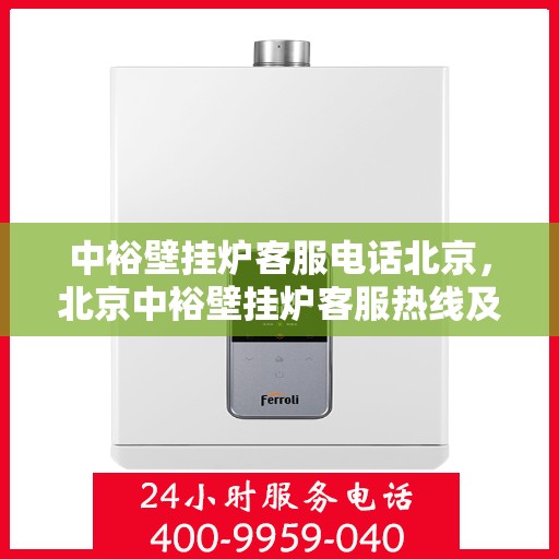 中裕壁挂炉客服电话北京，北京中裕壁挂炉客服热线及售后支持指南