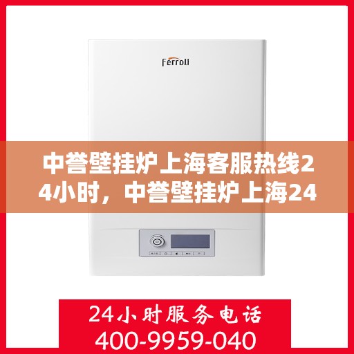 中誉壁挂炉上海客服热线24小时，中誉壁挂炉上海24小时客服热线全面服务