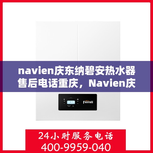 navien庆东纳碧安热水器售后电话重庆，Navien庆东纳碧安热水器重庆售后服务中心联系电话