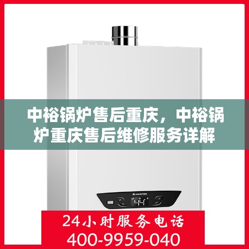 中裕锅炉售后重庆，中裕锅炉重庆售后维修服务详解
