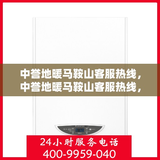 中誉地暖马鞍山客服热线，中誉地暖马鞍山客服热线，专业解答与温暖服务，您的舒适之选