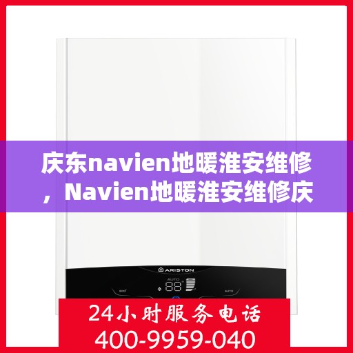 庆东navien地暖淮安维修，Navien地暖淮安维修庆典活动开启