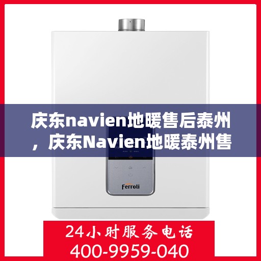 庆东navien地暖售后泰州，庆东Navien地暖泰州售后服务中心，专业维护，温暖您的生活