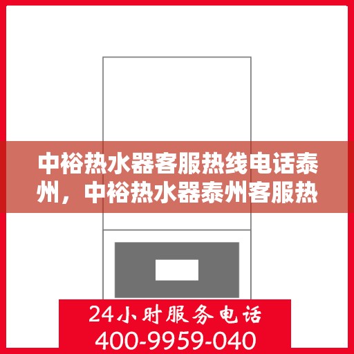 中裕热水器客服热线电话泰州，中裕热水器泰州客服热线电话全攻略
