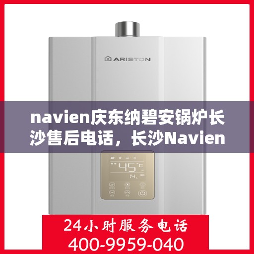navien庆东纳碧安锅炉长沙售后电话，长沙Navien庆东纳碧安锅炉售后服务中心联系电话