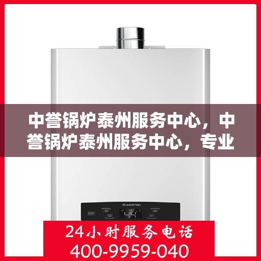 中誉锅炉泰州服务中心，中誉锅炉泰州服务中心，专业维修与优质服务并行