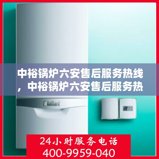 中裕锅炉六安售后服务热线，中裕锅炉六安售后服务热线，专业团队为您提供全方位服务支持