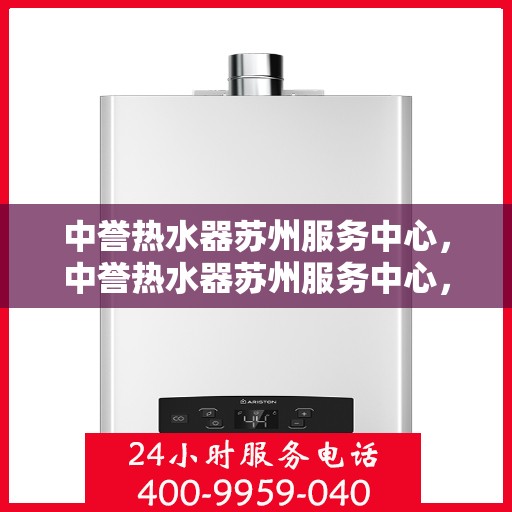 中誉热水器苏州服务中心，中誉热水器苏州服务中心，专业维修与优质服务并重