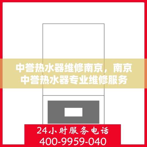 中誉热水器维修南京，南京中誉热水器专业维修服务