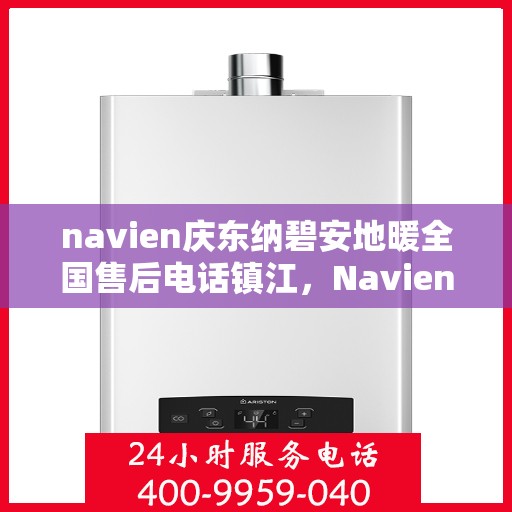 navien庆东纳碧安地暖全国售后电话镇江，Navien庆东纳碧安地暖全国售后镇江服务热线