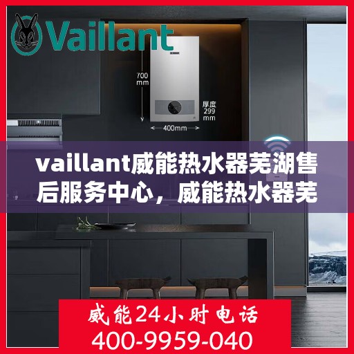 vaillant威能热水器芜湖售后服务中心，威能热水器芜湖售后服务中心，专业维修与贴心服务