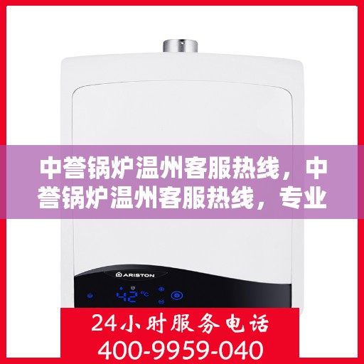 中誉锅炉温州客服热线，中誉锅炉温州客服热线，专业解答，贴心服务