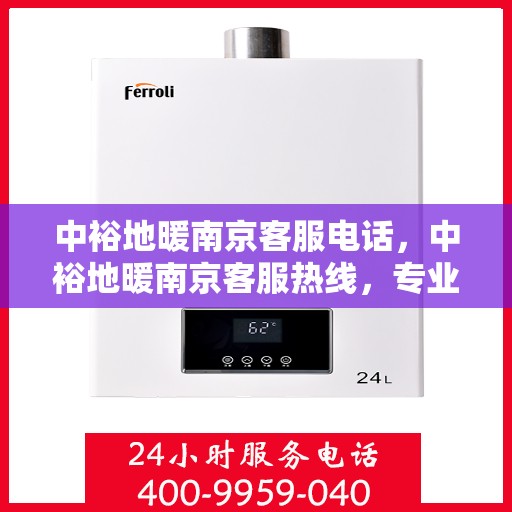 中裕地暖南京客服电话，中裕地暖南京客服热线，专业解答，温暖您的每一刻