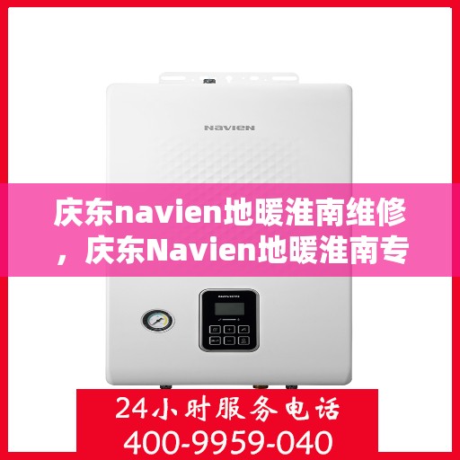 庆东navien地暖淮南维修，庆东Navien地暖淮南专业维修服务