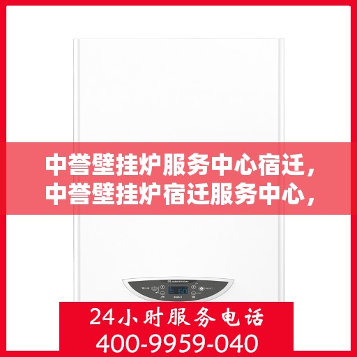 中誉壁挂炉服务中心宿迁，中誉壁挂炉宿迁服务中心，专业维修与贴心服务