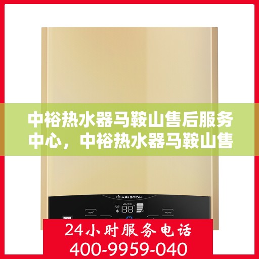 中裕热水器马鞍山售后服务中心，中裕热水器马鞍山售后服务中心，专业维修，贴心服务
