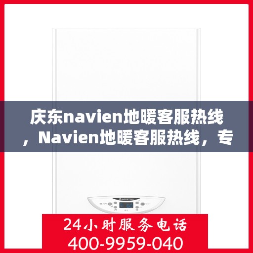 庆东navien地暖客服热线，Navien地暖客服热线，专业解答，温暖您的生活