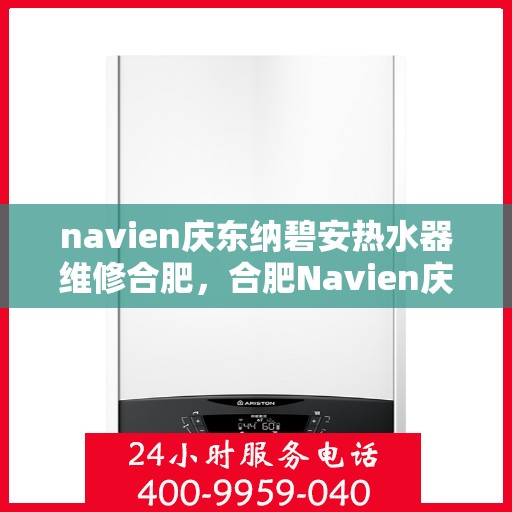 navien庆东纳碧安热水器维修合肥，合肥Navien庆东纳碧安热水器专业维修服务