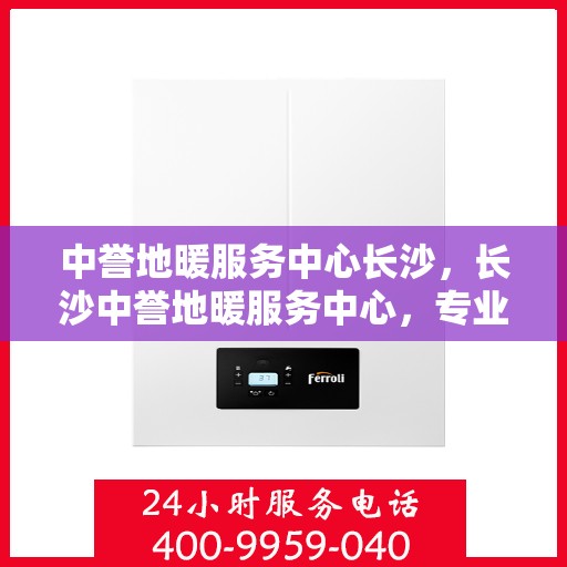 中誉地暖服务中心长沙，长沙中誉地暖服务中心，专业温暖你的家