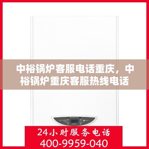 中裕锅炉客服电话重庆，中裕锅炉重庆客服热线电话