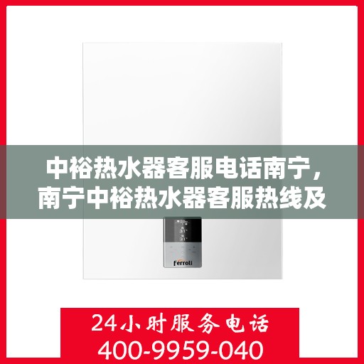 中裕热水器客服电话南宁，南宁中裕热水器客服热线及售后服务电话