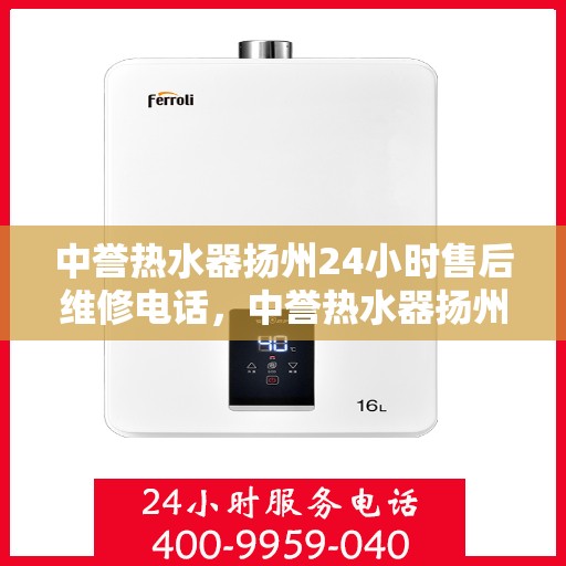 中誉热水器扬州24小时售后维修电话，中誉热水器扬州全天候售后维修服务热线
