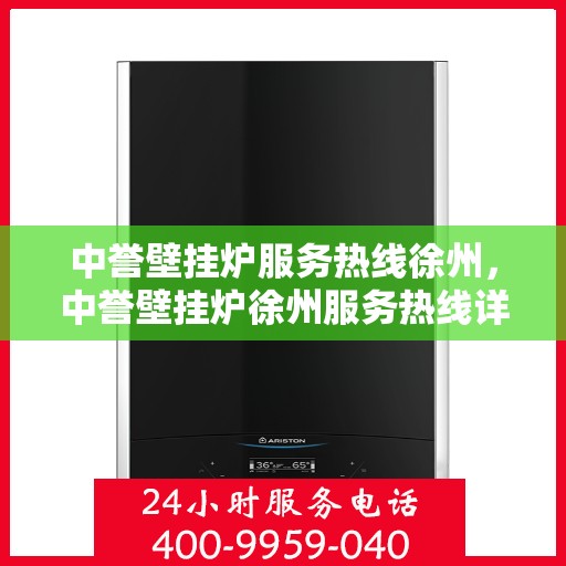 中誉壁挂炉服务热线徐州，中誉壁挂炉徐州服务热线详解，专业维修、安装及咨询一站式服务