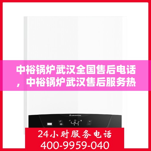 中裕锅炉武汉全国售后电话，中裕锅炉武汉售后服务热线公布，全国售后电话一键查询