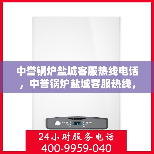 中誉锅炉盐城客服热线电话，中誉锅炉盐城客服热线，一站式服务，专业解答您的锅炉问题