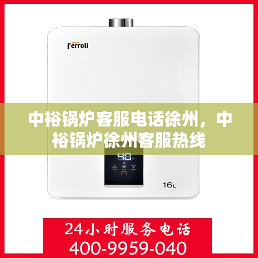 中裕锅炉客服电话徐州，中裕锅炉徐州客服热线