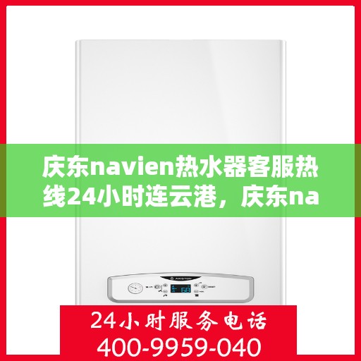 庆东navien热水器客服热线24小时连云港，庆东navien热水器连云港24小时客服热线全面服务