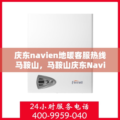 庆东navien地暖客服热线马鞍山，马鞍山庆东Navien地暖客服热线专业服务，为您解答疑惑