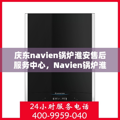 庆东navien锅炉淮安售后服务中心，Navien锅炉淮安售后服务中心盛大开业，专业维修与贴心服务并行