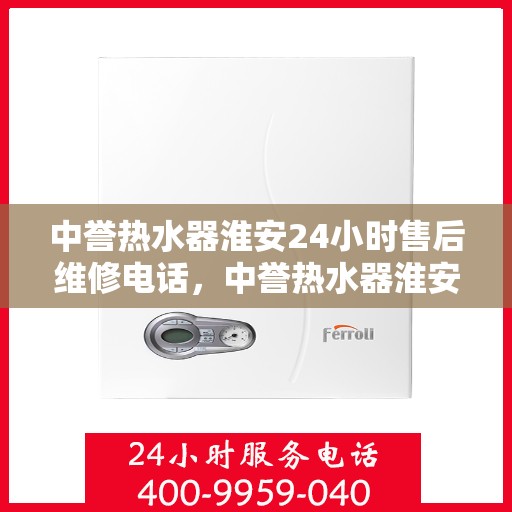 中誉热水器淮安24小时售后维修电话，中誉热水器淮安全天候售后维修服务热线
