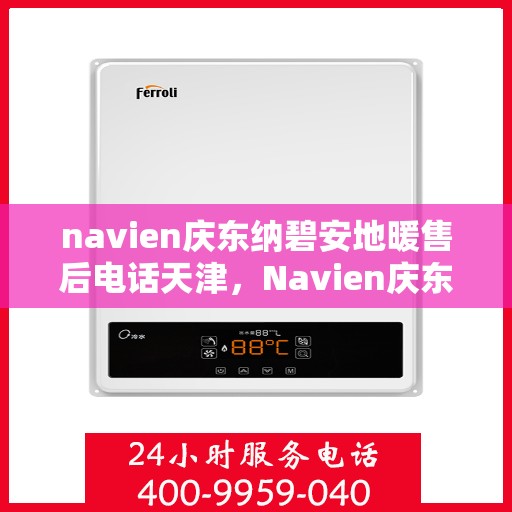 navien庆东纳碧安地暖售后电话天津，Navien庆东纳碧安地暖天津售后服务中心电话曝光