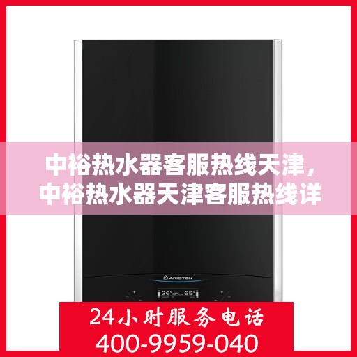 中裕热水器客服热线天津，中裕热水器天津客服热线详解