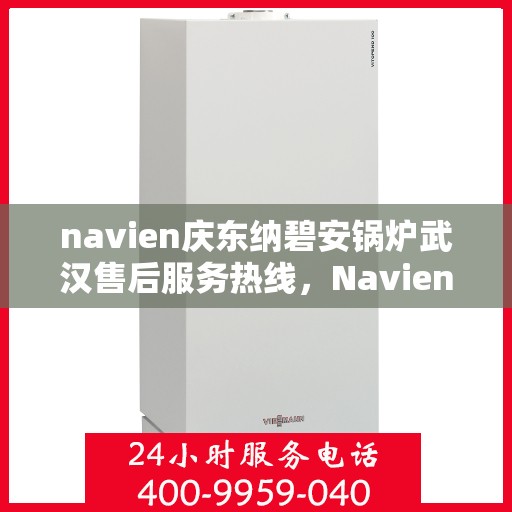 navien庆东纳碧安锅炉武汉售后服务热线，Navien庆东纳碧安锅炉武汉售后服务热线，专业团队为您提供全方位服务支持