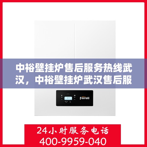 中裕壁挂炉售后服务热线武汉，中裕壁挂炉武汉售后服务热线及专业维修支持