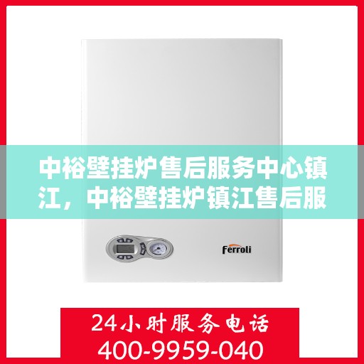 中裕壁挂炉售后服务中心镇江，中裕壁挂炉镇江售后服务中心，专业维修，贴心服务