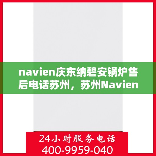 navien庆东纳碧安锅炉售后电话苏州，苏州Navien庆东纳碧安锅炉售后服务中心联系电话