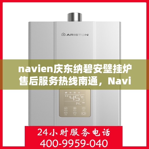 navien庆东纳碧安壁挂炉售后服务热线南通，Navien庆东纳碧安壁挂炉南通售后服务热线及专业维修支持