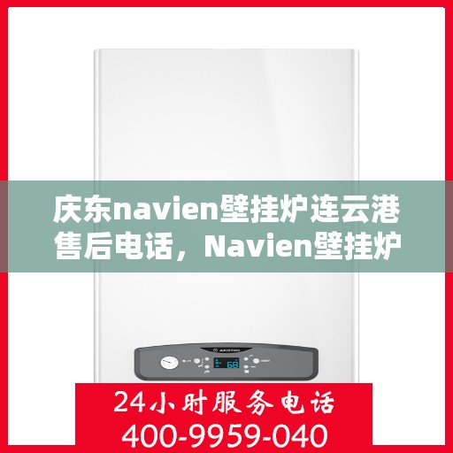 庆东navien壁挂炉连云港售后电话，Navien壁挂炉连云港售后服务中心联系电话及维修指南