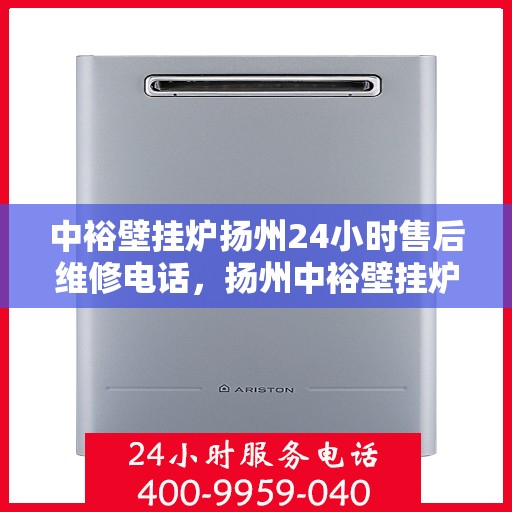 中裕壁挂炉扬州24小时售后维修电话，扬州中裕壁挂炉全天候售后维修服务热线