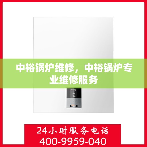 中裕锅炉维修，中裕锅炉专业维修服务
