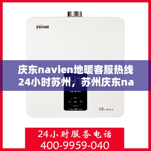 庆东navien地暖客服热线24小时苏州，苏州庆东navien地暖全天候客服热线，温暖连接每一刻