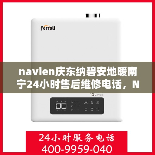 navien庆东纳碧安地暖南宁24小时售后维修电话，Navien庆东纳碧安地暖南宁全天候售后维修服务热线