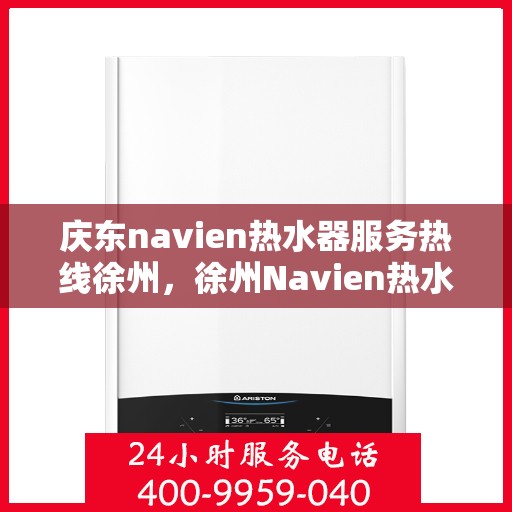 庆东navien热水器服务热线徐州，徐州Navien热水器服务热线，专业解决您的热水问题