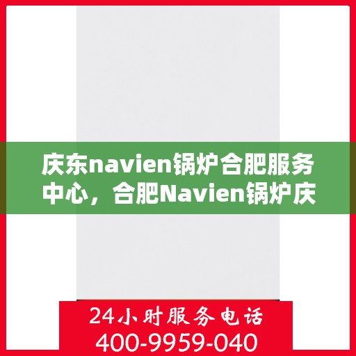庆东navien锅炉合肥服务中心，合肥Navien锅炉庆东服务中心，专业维护，高效运行保障