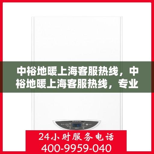 中裕地暖上海客服热线，中裕地暖上海客服热线，专业解答，温暖您的生活