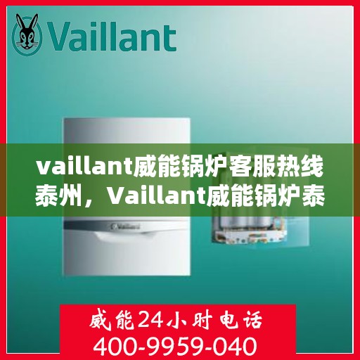 vaillant威能锅炉客服热线泰州，Vaillant威能锅炉泰州客服热线全攻略